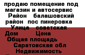 продаю помещение под магазин и автосервис › Район ­ балашовский район  пос пинеровка › Улица ­ советская › Дом ­ 97 › Цена ­ 700 000 › Общая площадь ­ 170 - Саратовская обл. Недвижимость » Помещения продажа   